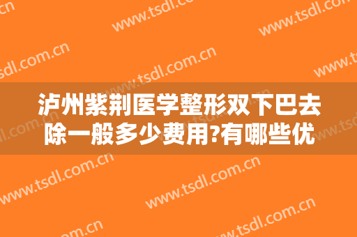 泸州紫荆医学整形双下巴去除一般多少费用?有哪些优势?
