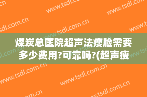 煤炭总医院超声法瘦脸需要多少费用?可靠吗?(超声瘦脸多少钱)