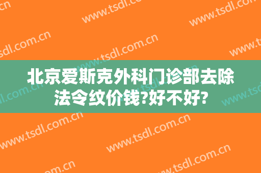 北京爱斯克外科门诊部去除法令纹价钱?好不好?