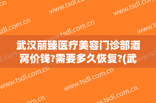 武汉丽臻医疗美容门诊部酒窝价钱?需要多久恢复?(武汉丽臻医疗美容医院)
