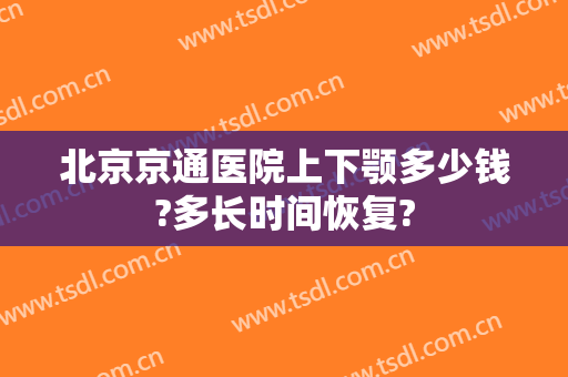 北京京通医院上下颚多少钱?多长时间恢复?