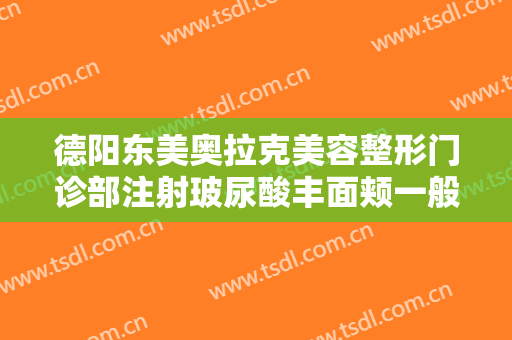 德阳东美奥拉克美容整形门诊部注射玻尿酸丰面颊一般价位是多少钱?好不好?