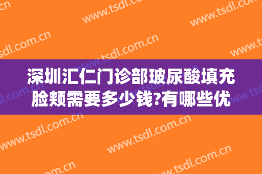 深圳汇仁门诊部玻尿酸填充脸颊需要多少钱?有哪些优势?(打玻尿酸填充脸部一般多少钱)