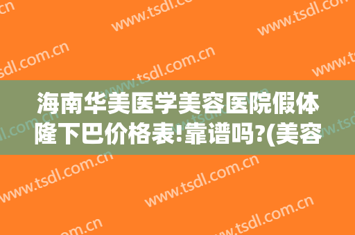 海南华美医学美容医院假体隆下巴价格表!靠谱吗?(美容整形医院假体隆鼻)