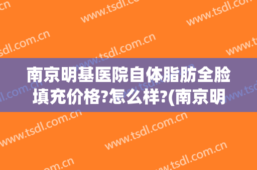 南京明基医院自体脂肪全脸填充价格?怎么样?(南京明基医院整形)