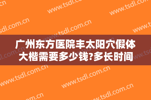 广州东方医院丰太阳穴假体大楷需要多少钱?多长时间恢复?