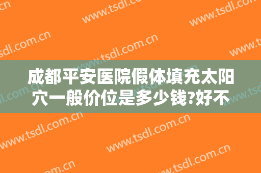 成都平安医院假体填充太阳穴一般价位是多少钱?好不好?