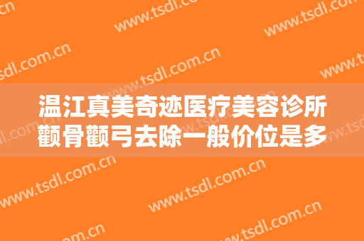 温江真美奇迹医疗美容诊所颧骨颧弓去除一般价位是多少?贵不贵?