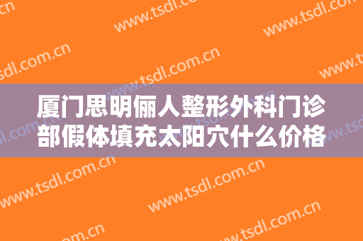 厦门思明俪人整形外科门诊部假体填充太阳穴什么价格?多长时间恢复?