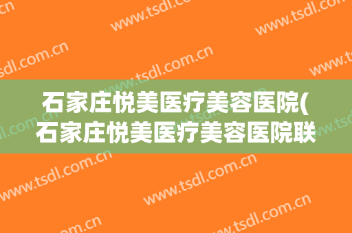 石家庄悦美医疗美容医院(石家庄悦美医疗美容医院联系方式)