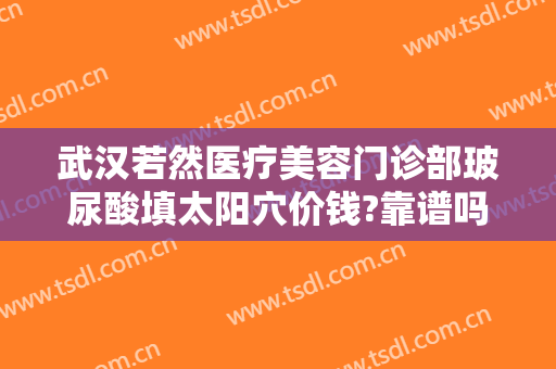武汉若然医疗美容门诊部玻尿酸填太阳穴价钱?靠谱吗?