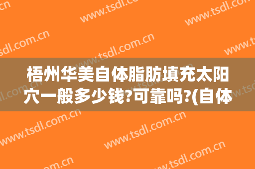 梧州华美自体脂肪填充太阳穴一般多少钱?可靠吗?(自体脂肪填充太阳凹陷多少钱)