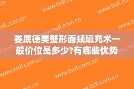 娄底德美整形面颊填充术一般价位是多少?有哪些优势?(娄底德美整形电话)