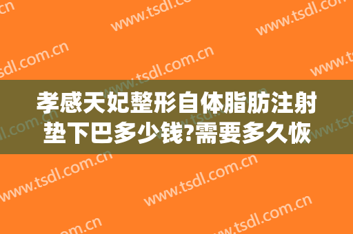 孝感天妃整形自体脂肪注射垫下巴多少钱?需要多久恢复?(脂肪填充下巴要多少钱)