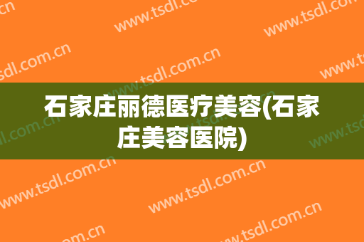 石家庄丽德医疗美容(石家庄美容医院)