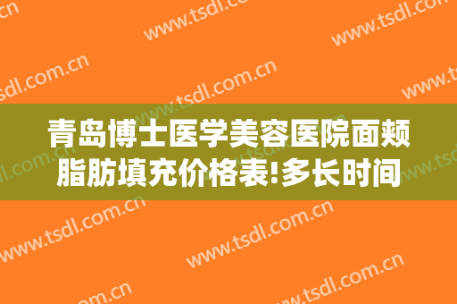 青岛博士医学美容医院面颊脂肪填充价格表!多长时间恢复?(青岛市博士美容医院)