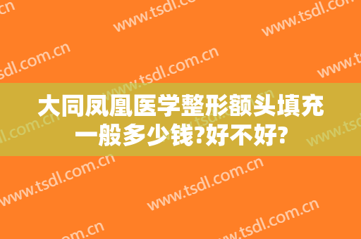 大同凤凰医学整形额头填充一般多少钱?好不好?