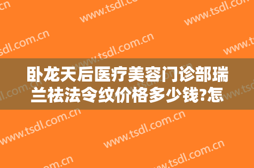 卧龙天后医疗美容门诊部瑞兰祛法令纹价格多少钱?怎么样?