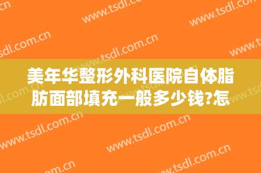美年华整形外科医院自体脂肪面部填充一般多少钱?怎么样?(脸颊自体脂肪填充多少钱)