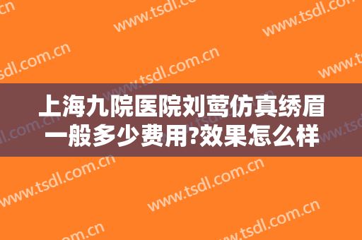 上海九院医院刘莺仿真绣眉一般多少费用?效果怎么样?