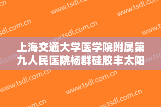 上海交通大学医学院附属第九人民医院杨群硅胶丰太阳穴需要多少费用?怎么样?