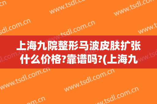 上海九院整形马波皮肤扩张什么价格?靠谱吗?(上海九院张波整形医生)