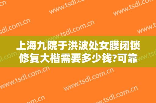 上海九院于洪波处女膜闭锁修复大楷需要多少钱?可靠吗?
