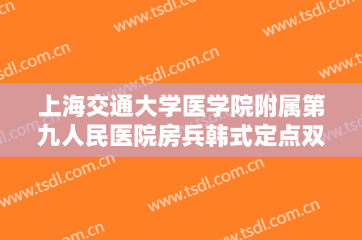 上海交通大学医学院附属第九人民医院房兵韩式定点双眼皮一般价位是多少费用?效果怎么样?