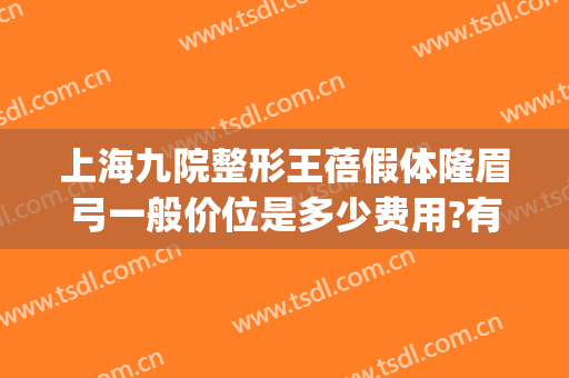 上海九院整形王蓓假体隆眉弓一般价位是多少费用?有哪些优势?(假体眉弓手术要多少钱)