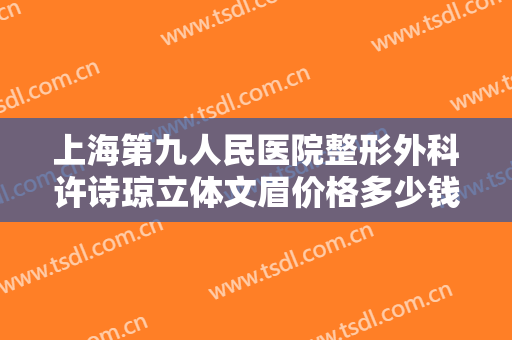 上海第九人民医院整形外科许诗琼立体文眉价格多少钱?多长时间恢复?