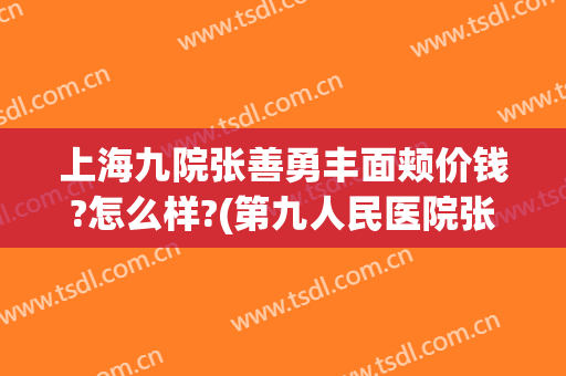 上海九院张善勇丰面颊价钱?怎么样?(第九人民医院张善勇怎么样)