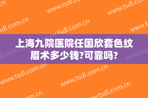 上海九院医院任国欣套色纹眉术多少钱?可靠吗?