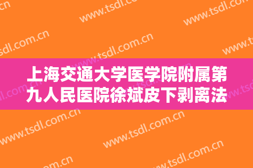 上海交通大学医学院附属第九人民医院徐斌皮下剥离法去眼袋一般多少费用?有哪些优势?