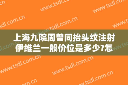 上海九院周曾同抬头纹注射伊维兰一般价位是多少?怎么样?