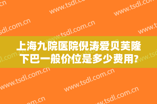 上海九院医院倪涛爱贝芙隆下巴一般价位是多少费用?靠谱吗?