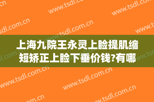 上海九院王永灵上睑提肌缩短矫正上睑下垂价钱?有哪些优势?(上睑提肌缩短术价格)