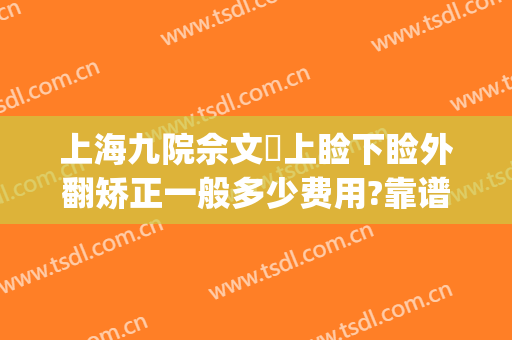 上海九院佘文珺上睑下睑外翻矫正一般多少费用?靠谱吗?(上海九院上睑下垂)