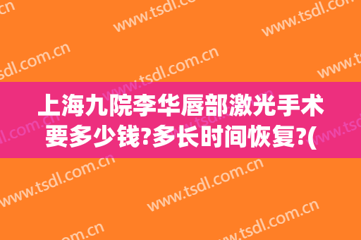 上海九院李华唇部激光手术要多少钱?多长时间恢复?(上海九院唇部整形价格)