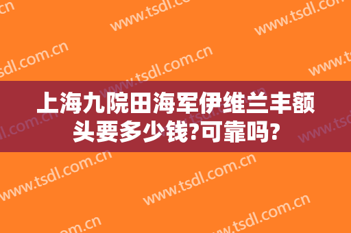 上海九院田海军伊维兰丰额头要多少钱?可靠吗?