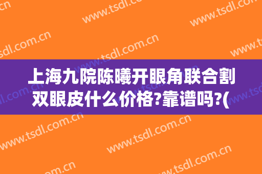 上海九院陈曦开眼角联合割双眼皮什么价格?靠谱吗?(上海九院割双眼皮价位)