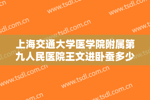 上海交通大学医学院附属第九人民医院王文进卧蚕多少钱?多长时间恢复?