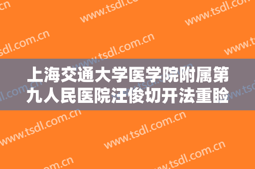 上海交通大学医学院附属第九人民医院汪俊切开法重睑术价格表!效果怎么样?