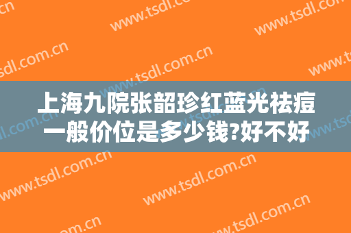 上海九院张韶珍红蓝光祛痘一般价位是多少钱?好不好?