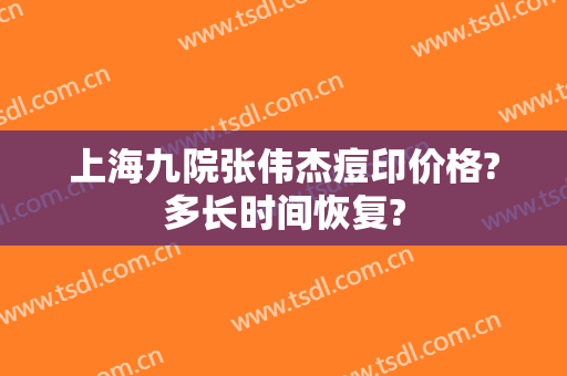 上海九院张伟杰痘印价格?多长时间恢复?