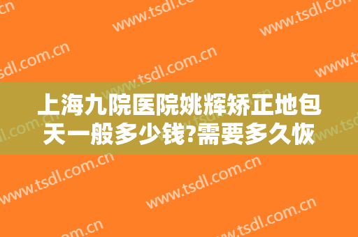上海九院医院姚辉矫正地包天一般多少钱?需要多久恢复?