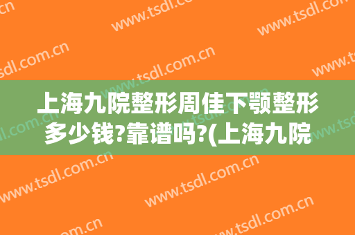 上海九院整形周佳下颚整形多少钱?靠谱吗?(上海九院颌面整形)