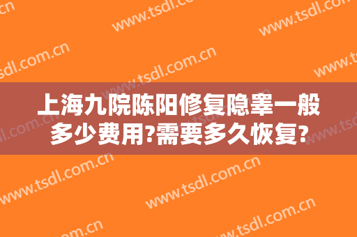 上海九院陈阳修复隐睾一般多少费用?需要多久恢复?