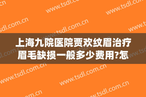 上海九院医院贾欢纹眉治疗眉毛缺损一般多少费用?怎么样?(上海第九人民医院做眉毛吗)