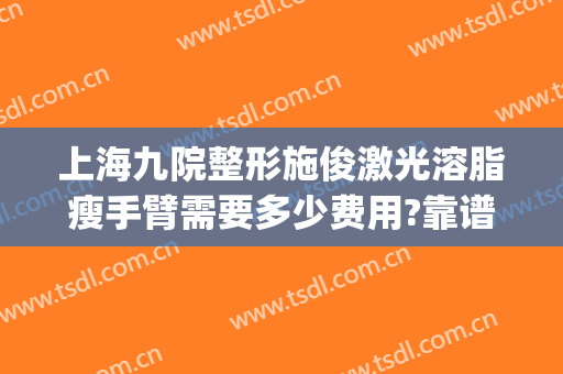 上海九院整形施俊激光溶脂瘦手臂需要多少费用?靠谱吗?(上海激光溶脂瘦脸)
