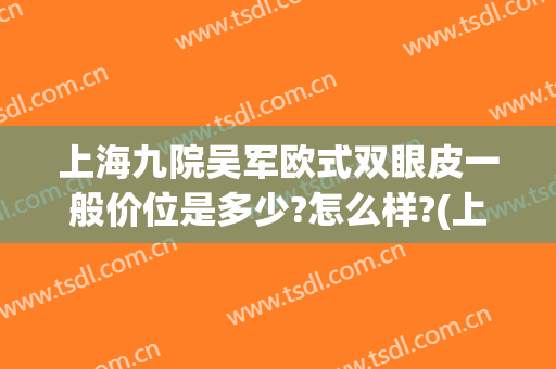 上海九院吴军欧式双眼皮一般价位是多少?怎么样?(上海 九院 双眼皮)